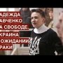 Надежда Савченко на свободе. Украина в ожидании драки
