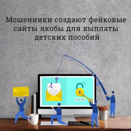 Будьте бдительны: в сети интернет стали появляться фейковые сайты, которые предлагают оформить выплаты на детей