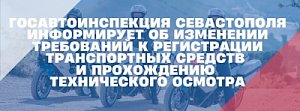 Госавтоинспекция Севастополя информирует об изменении требований к регистрации транспортных средств и прохождению технического осмотра