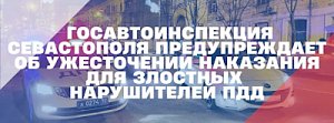 Госавтоинспекция Севастополя предупреждает об ужесточении наказания для злостных нарушителей ПДД