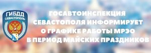 Госавтоинспекция Севастополя информирует о графике работы МРЭО ГИБДД в промежуток времени майских праздников